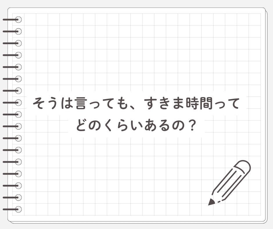 そうは言っても、すきま時間ってどのくらいあるの？